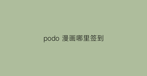 “podo漫画哪里签到(podo漫画哪里签到)